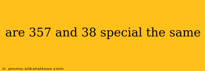 are 357 and 38 special the same