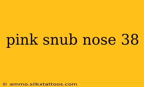 pink snub nose 38