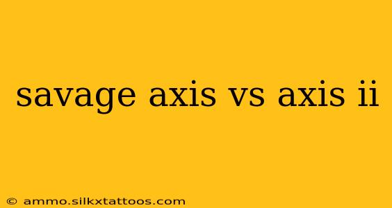 savage axis vs axis ii