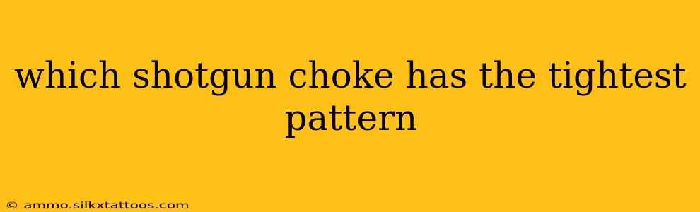 which shotgun choke has the tightest pattern